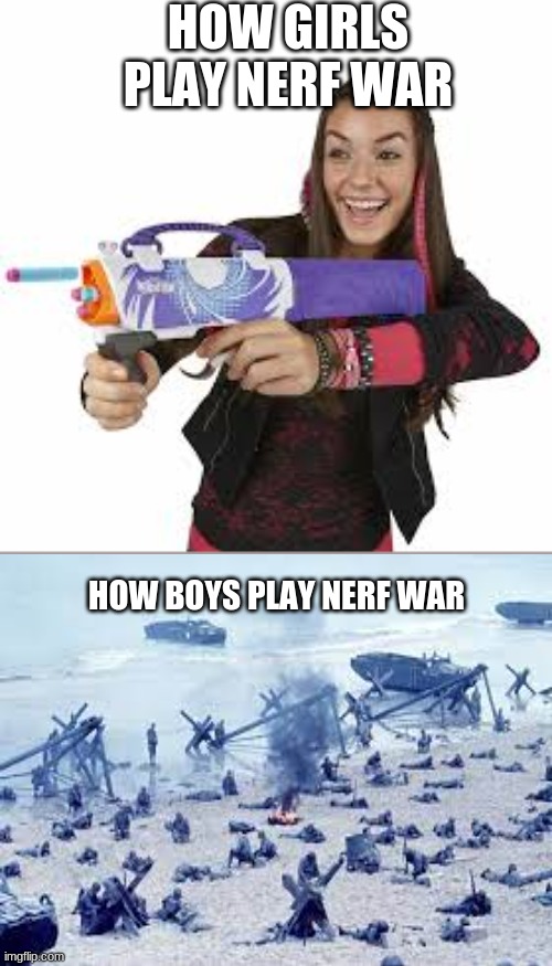 its not a game anymore | HOW GIRLS PLAY NERF WAR; HOW BOYS PLAY NERF WAR | image tagged in nerf | made w/ Imgflip meme maker