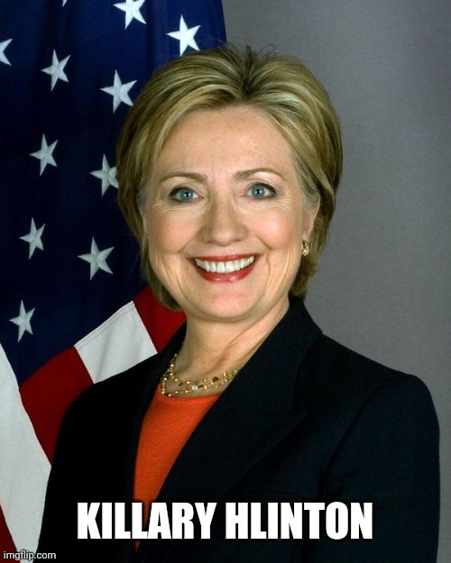 Hillary Clinton Meme | KILLARY HLINTON | image tagged in memes,hillary clinton | made w/ Imgflip meme maker