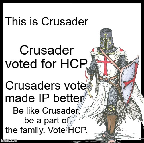 Vote HCP! | This is Crusader; Crusader voted for HCP; Crusaders vote made IP better; Be like Crusader, be a part of the family. Vote HCP. | image tagged in rmk,behapp,danny,hcp | made w/ Imgflip meme maker