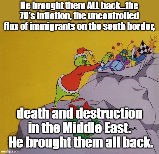 Joe Biden is the worst again. | He brought them ALL back...the 70's inflation, the uncontrolled flux of immigrants on the south border, death and destruction in the Middle East.  He brought them all back. | image tagged in joe biden | made w/ Imgflip meme maker