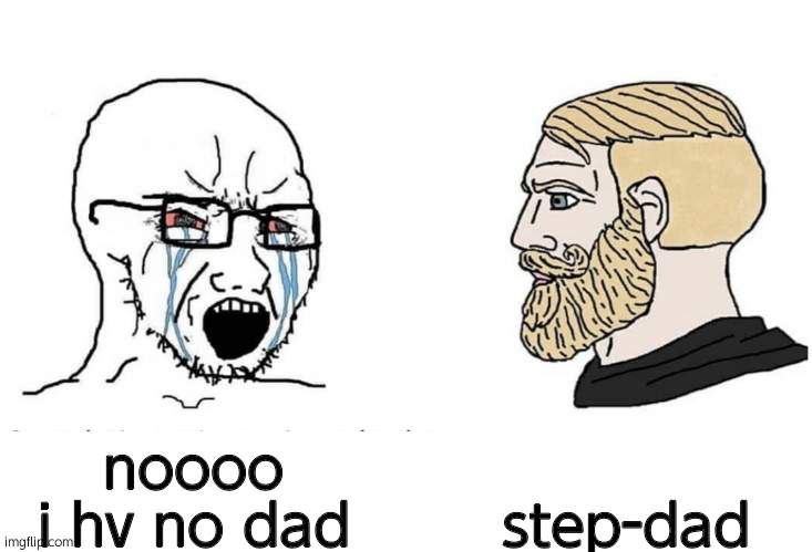 Soyboy Vs Yes Chad | noooo i hv no dad step-dad | image tagged in soyboy vs yes chad | made w/ Imgflip meme maker