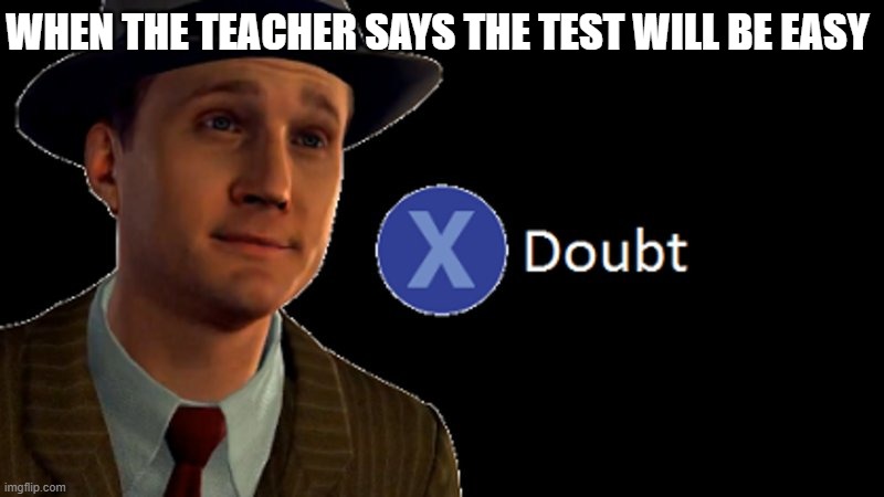 Never easy | WHEN THE TEACHER SAYS THE TEST WILL BE EASY | image tagged in l a noire press x to doubt,teacher,test,middle school,funny memes,fun | made w/ Imgflip meme maker