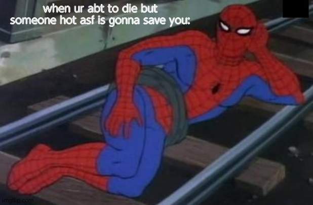 Sexy Railroad Spiderman Meme | when ur abt to die but someone hot asf is gonna save you: | image tagged in memes,sexy railroad spiderman,spiderman | made w/ Imgflip meme maker