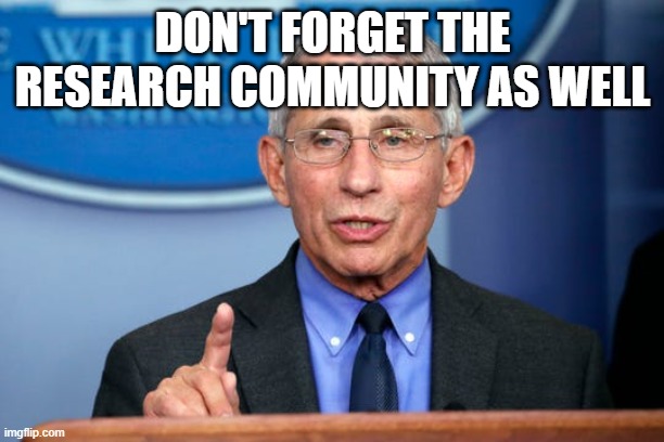 Dr. Fauci | DON'T FORGET THE RESEARCH COMMUNITY AS WELL | image tagged in dr fauci | made w/ Imgflip meme maker