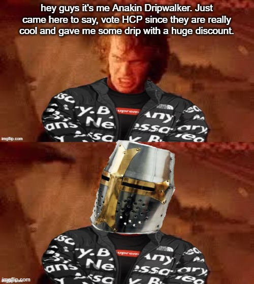 vote hcp for drip | hey guys it's me Anakin Dripwalker. Just came here to say, vote HCP since they are really cool and gave me some drip with a huge discount. | image tagged in anakin dripwalker | made w/ Imgflip meme maker