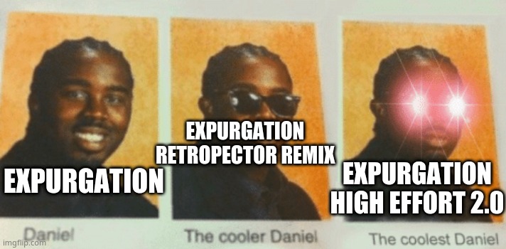 The Coolest Daniel | EXPURGATION RETROPECTOR REMIX; EXPURGATION HIGH EFFORT 2.0; EXPURGATION | image tagged in the coolest daniel | made w/ Imgflip meme maker