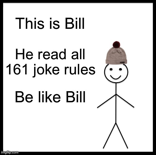 Be Like Bill Meme | This is Bill; He read all 161 joke rules; Be like Bill | image tagged in memes,be like bill | made w/ Imgflip meme maker
