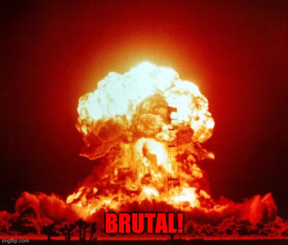 Nuke | BRUTAL! | image tagged in nuke | made w/ Imgflip meme maker