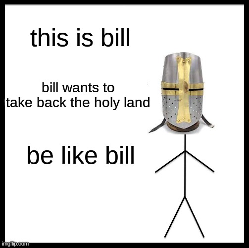 Be Like Bill | this is bill; bill wants to take back the holy land; be like bill | image tagged in memes,be like bill | made w/ Imgflip meme maker