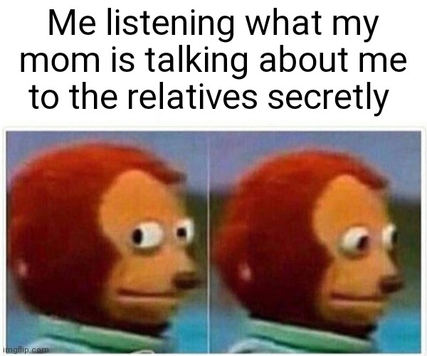 Me | Me listening what my mom is talking about me to the relatives secretly | image tagged in memes,monkey puppet | made w/ Imgflip meme maker