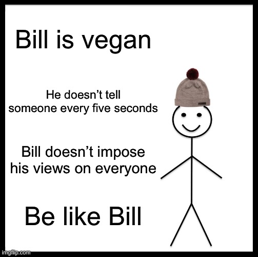 Every Vegan | Bill is vegan; He doesn’t tell someone every five seconds; Bill doesn’t impose his views on everyone; Be like Bill | image tagged in memes,be like bill | made w/ Imgflip meme maker