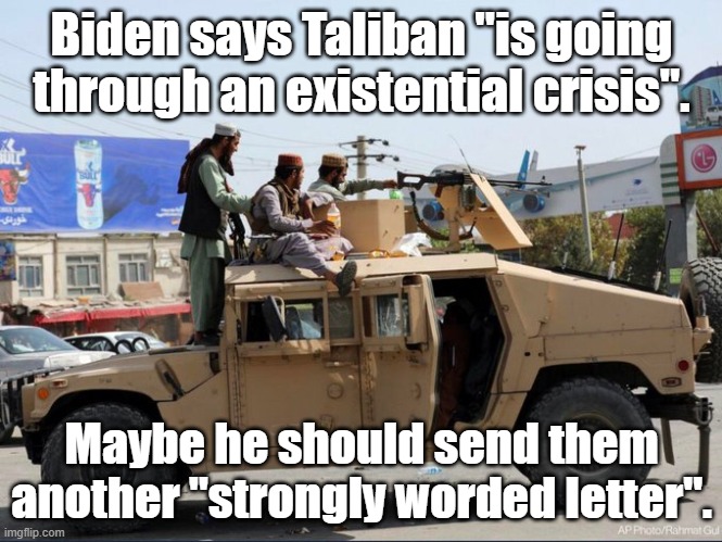 Taliban Humvee | Biden says Taliban "is going through an existential crisis". Maybe he should send them another "strongly worded letter". | image tagged in taliban humvee | made w/ Imgflip meme maker