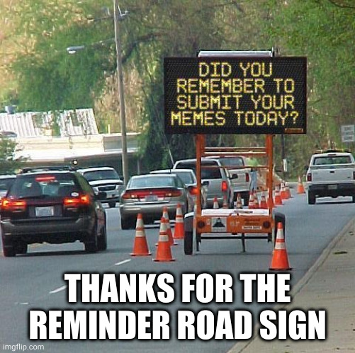 Reminder | THANKS FOR THE REMINDER ROAD SIGN | image tagged in road safety laws prepare to be ignored,road signs | made w/ Imgflip meme maker
