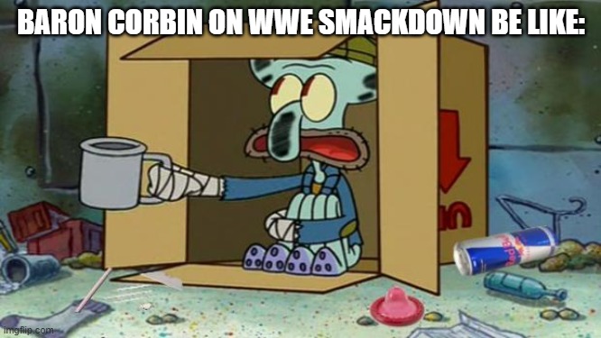 squidward poor | BARON CORBIN ON WWE SMACKDOWN BE LIKE: | image tagged in squidward poor | made w/ Imgflip meme maker