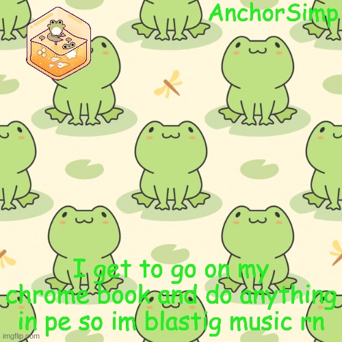 Frog | I get to go on my chrome book and do anything in pe so im blastig music rn | image tagged in frog | made w/ Imgflip meme maker