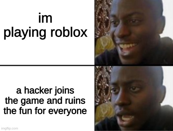 Oh yeah! Oh no... | im playing roblox; a hacker joins the game and ruins the fun for everyone | image tagged in oh yeah oh no | made w/ Imgflip meme maker