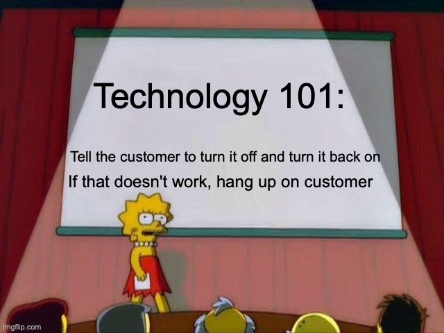 Tech 101 | Technology 101:; Tell the customer to turn it off and turn it back on; If that doesn't work, hang up on customer | image tagged in lisa simpson's presentation,technology,tech support,tech,customer service,customers | made w/ Imgflip meme maker