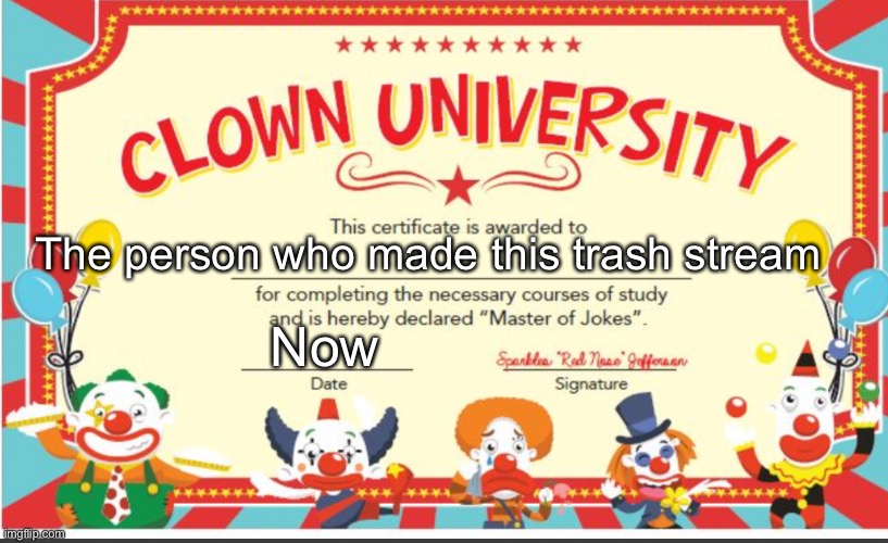 Are you going to cry | The person who made this trash stream; Now | image tagged in clown university | made w/ Imgflip meme maker