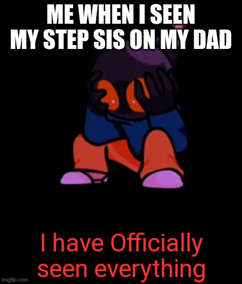Little Whitty has seen enough | ME WHEN I SEEN MY STEP SIS ON MY DAD | image tagged in little whitty has seen enough | made w/ Imgflip meme maker