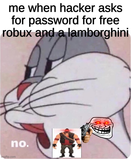 Bugs Bunny No | me when hacker asks for password for free robux and a lamborghini; . | image tagged in bugs bunny no | made w/ Imgflip meme maker