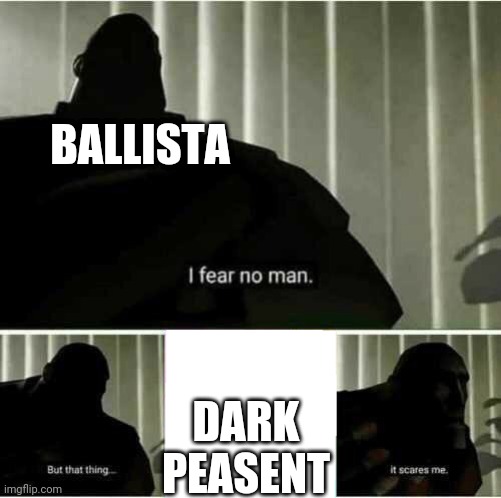 I fear no man | BALLISTA; DARK PEASENT | image tagged in i fear no man | made w/ Imgflip meme maker