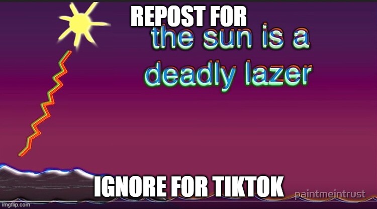 the sun is a deadly lazer | REPOST FOR; IGNORE FOR TIKTOK | image tagged in the sun is a deadly lazer | made w/ Imgflip meme maker