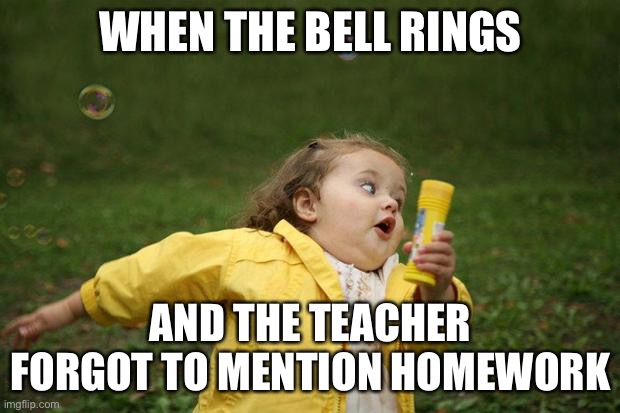 LOL | WHEN THE BELL RINGS; AND THE TEACHER FORGOT TO MENTION HOMEWORK | image tagged in girl running,school | made w/ Imgflip meme maker