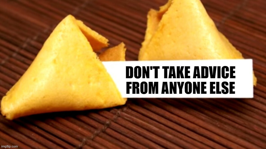 Fortune cookie  |  DON'T TAKE ADVICE FROM ANYONE ELSE | image tagged in fortune cookie | made w/ Imgflip meme maker