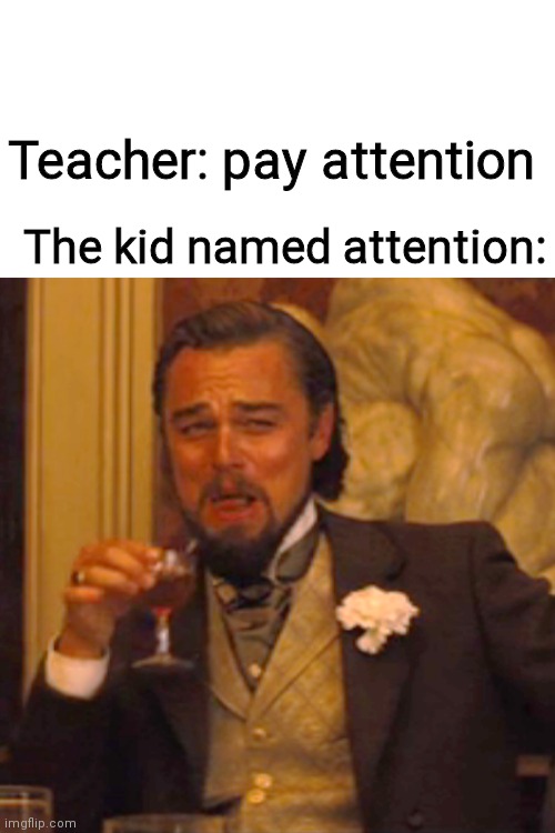 Laughing Leo | Teacher: pay attention; The kid named attention: | image tagged in memes,laughing leo | made w/ Imgflip meme maker