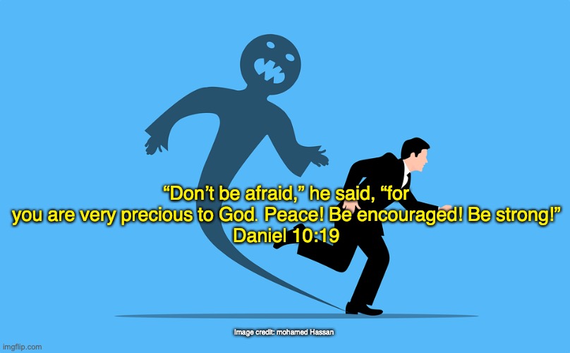 Courageous | “Don’t be afraid,” he said, “for you are very precious to God. Peace! Be encouraged! Be strong!”
Daniel 10:19; Image credit: mohamed Hassan | image tagged in fear no evil | made w/ Imgflip meme maker