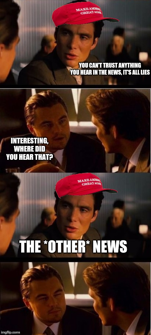 They're not smart enough to see the irony | YOU CAN'T TRUST ANYTHING YOU HEAR IN THE NEWS, IT'S ALL LIES; INTERESTING, WHERE DID YOU HEAR THAT? THE *OTHER* NEWS | image tagged in seasick inception,conservative hypocrisy,maga,idiots,conservatives | made w/ Imgflip meme maker