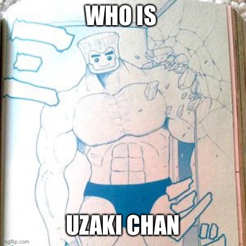 Buff zane | WHO IS; UZAKI CHAN | image tagged in buff zane | made w/ Imgflip meme maker