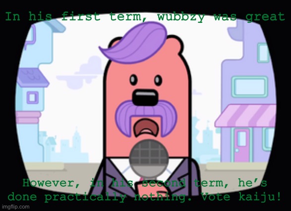Wuzzleburge News reporter | In his first term, wubbzy was great; However, in his second term, he’s done practically nothing. Vote kaiju! | image tagged in wuzzleburge news reporter | made w/ Imgflip meme maker
