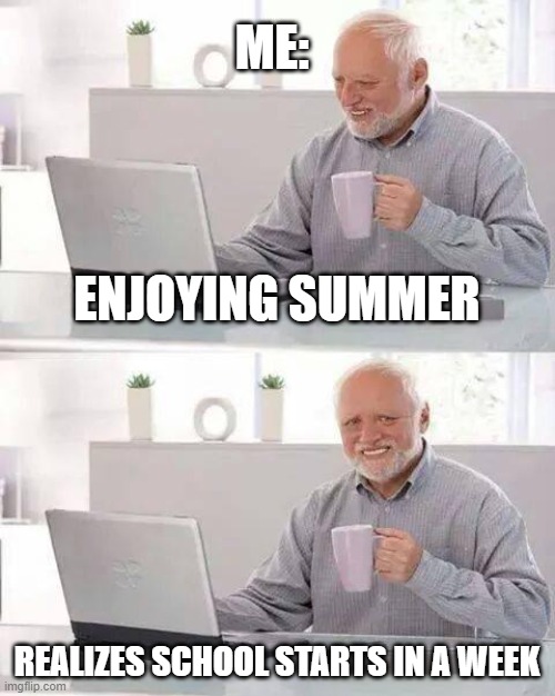 Every single year | ME:; ENJOYING SUMMER; REALIZES SCHOOL STARTS IN A WEEK | image tagged in memes,hide the pain harold,school,summer | made w/ Imgflip meme maker