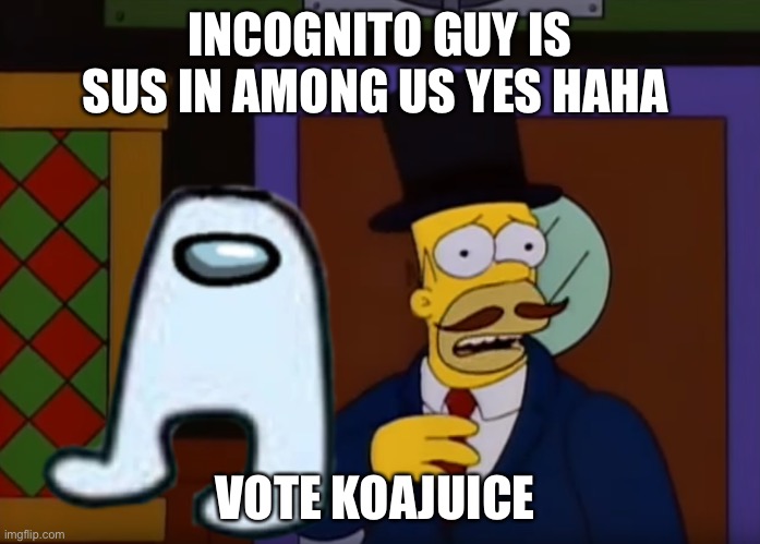 Bad ad | INCOGNITO GUY IS SUS IN AMONG US YES HAHA; VOTE KOAJUICE | image tagged in guy incognito | made w/ Imgflip meme maker