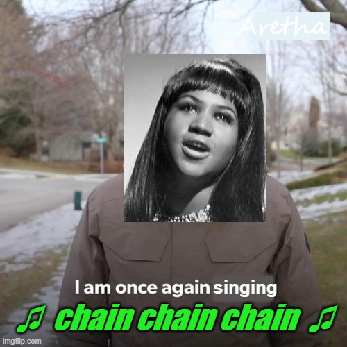 Chain of Fools by Aretha Franklin (1967) | Aretha; █████████
█████████; DJ Anomalous; singing; █████████
█████████; ♫  chain chain chain  ♫ | image tagged in aretha franklin,chain,1960's,soul,music | made w/ Imgflip meme maker