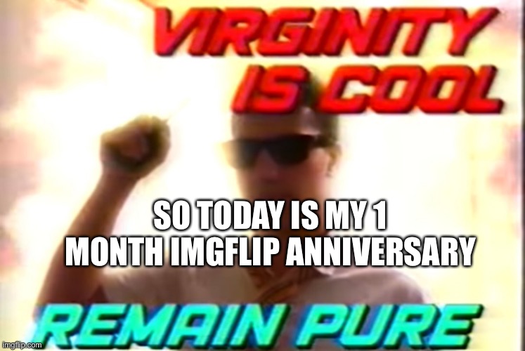 Njakaia | SO TODAY IS MY 1 MONTH IMGFLIP ANNIVERSARY | image tagged in virginity is cool | made w/ Imgflip meme maker