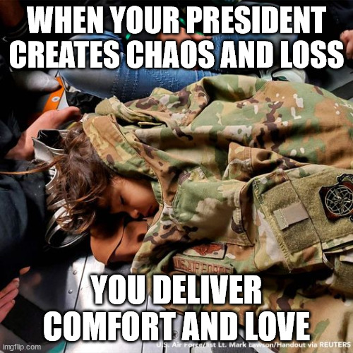 WHEN YOUR PRESIDENT CREATES CHAOS AND LOSS; YOU DELIVER COMFORT AND LOVE | made w/ Imgflip meme maker