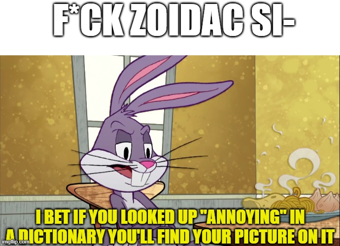 It's so annoying! | F*CK ZOIDAC SI-; I BET IF YOU LOOKED UP "ANNOYING" IN A DICTIONARY YOU'LL FIND YOUR PICTURE ON IT | image tagged in blank white template,if you looked up x in a dictionary it'll have your picture on it | made w/ Imgflip meme maker
