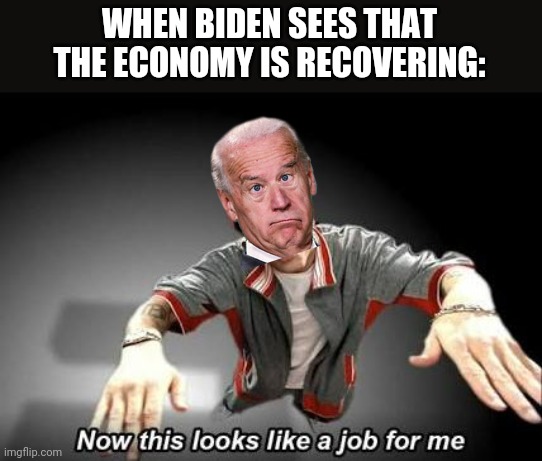 Now this looks like a job for me | WHEN BIDEN SEES THAT THE ECONOMY IS RECOVERING: | image tagged in now this looks like a job for me,creepy joe biden,maga,make america great again,economy | made w/ Imgflip meme maker