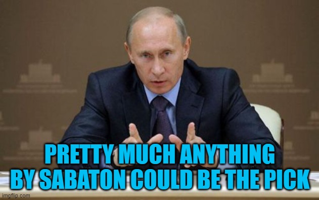 Vladimir Putin Meme | PRETTY MUCH ANYTHING BY SABATON COULD BE THE PICK | image tagged in memes,vladimir putin | made w/ Imgflip meme maker