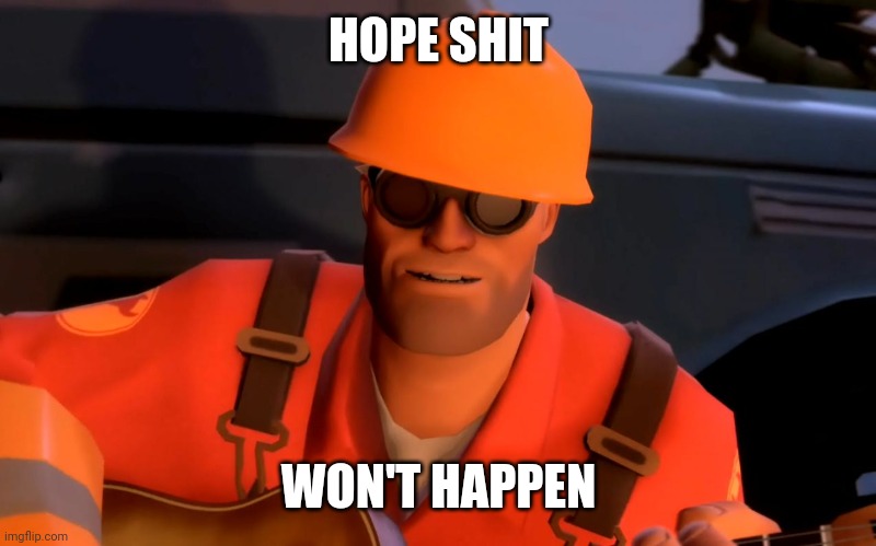 TF2 engineer crop | HOPE SHIT WON'T HAPPEN | image tagged in tf2 engineer crop | made w/ Imgflip meme maker