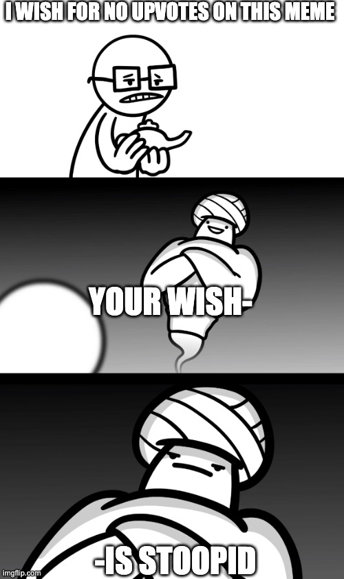 Your Wish is Stupid | I WISH FOR NO UPVOTES ON THIS MEME -IS STOOPID YOUR WISH- | image tagged in your wish is stupid | made w/ Imgflip meme maker