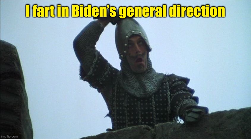 Fart in your general direction | I fart in Biden’s general direction | image tagged in fart in your general direction | made w/ Imgflip meme maker