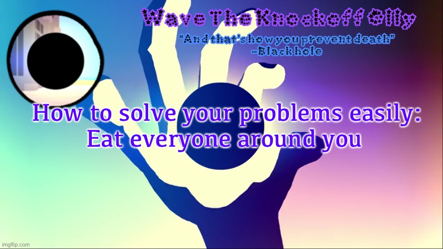 U | How to solve your problems easily:

Eat everyone around you | image tagged in u | made w/ Imgflip meme maker