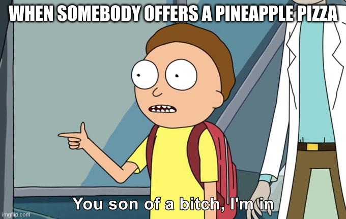 Morty I'm in | WHEN SOMEBODY OFFERS A PINEAPPLE PIZZA | image tagged in morty i'm in | made w/ Imgflip meme maker