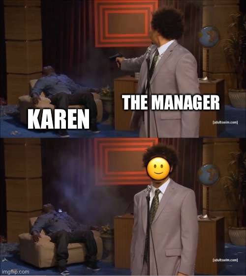 Who Killed Hannibal | THE MANAGER; KAREN; 🙂 | image tagged in memes,who killed hannibal | made w/ Imgflip meme maker