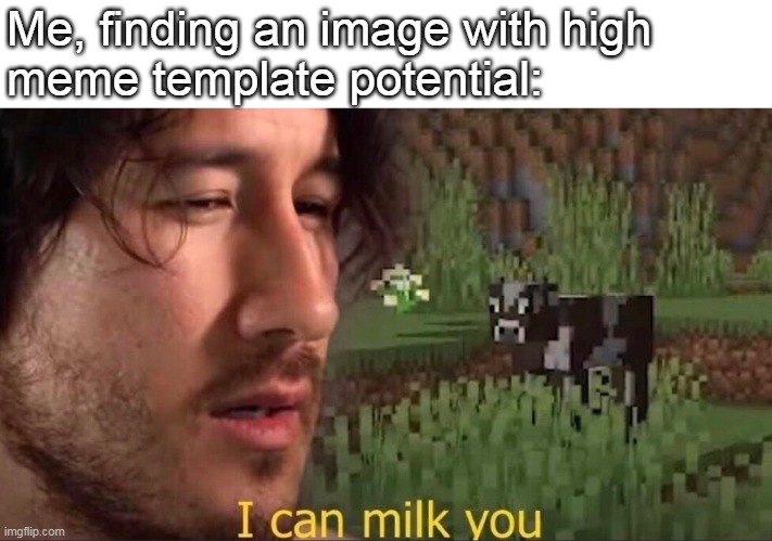 Pocketed Format | Me, finding an image with high
meme template potential: | image tagged in i can milk you template | made w/ Imgflip meme maker
