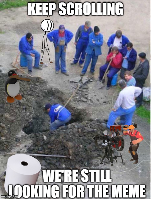 why are you still here |  KEEP SCROLLING; WE'RE STILL LOOKING FOR THE MEME | image tagged in construction workers observing,gold digger | made w/ Imgflip meme maker