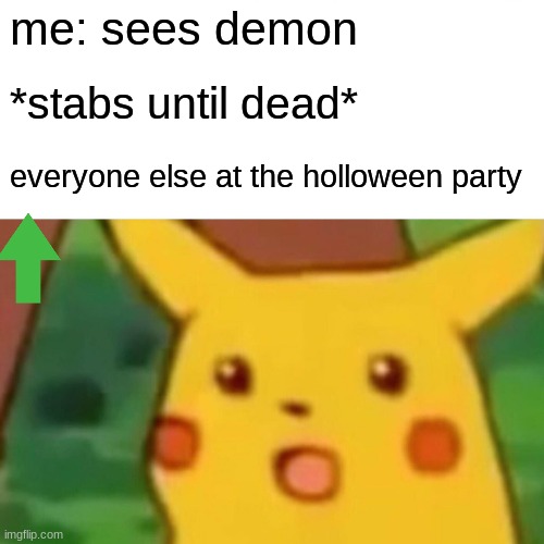 Surprised Pikachu | me: sees demon; *stabs until dead*; everyone else at the holloween party | image tagged in memes,surprised pikachu | made w/ Imgflip meme maker